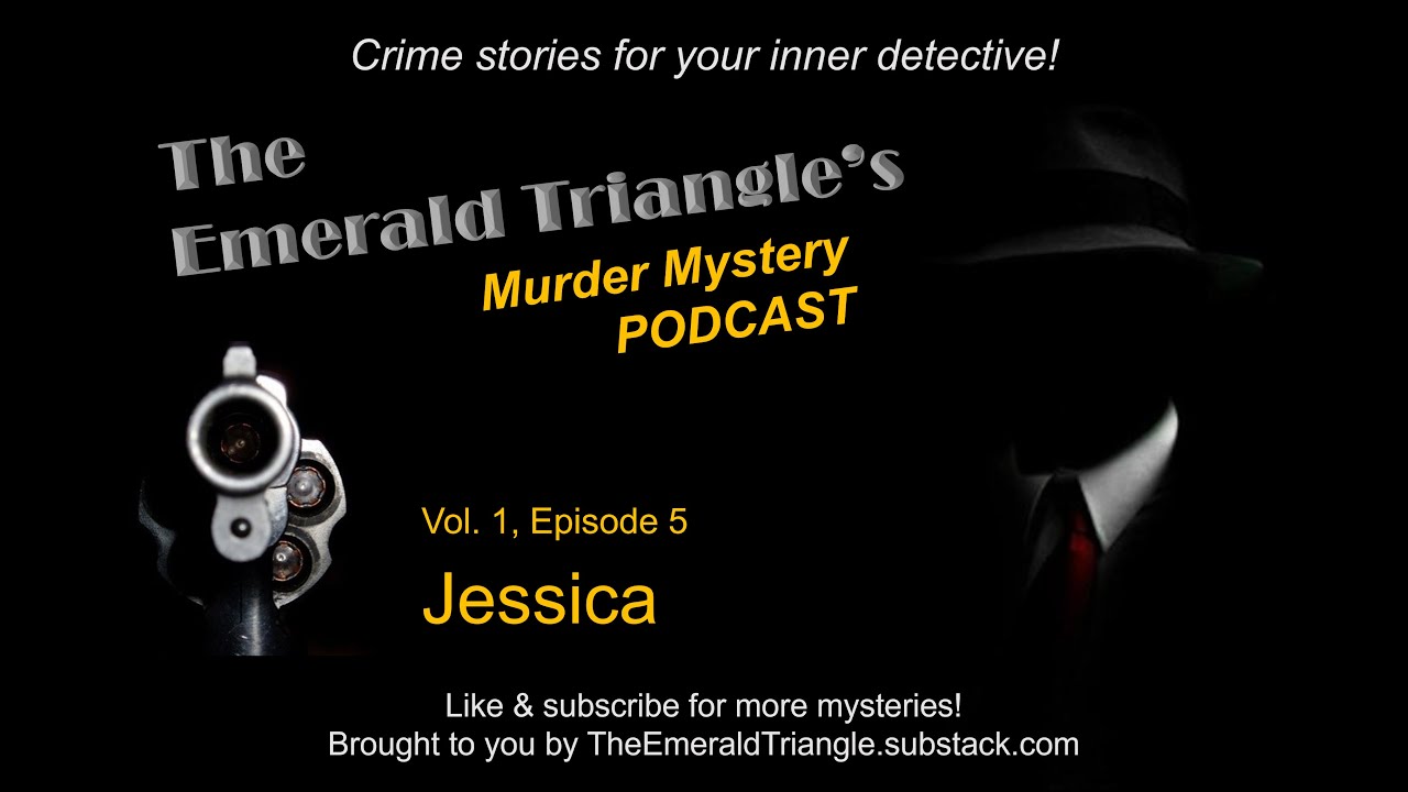 JESSICA - Episode 5, The Emerald Triangle's Murder Mystery Podcast with a twist ending every time!