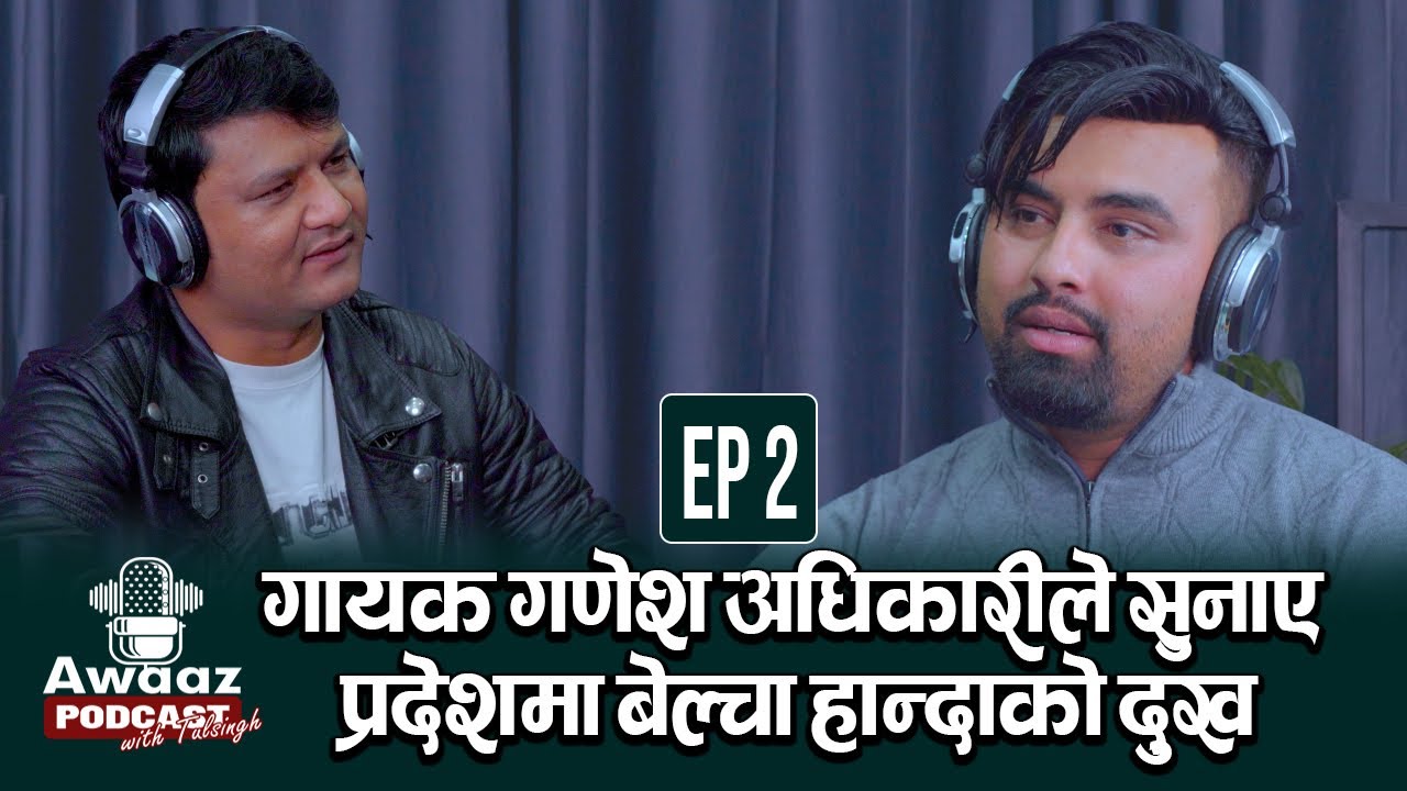 गायक गणेश अधिकारीले सुनाए प्रदेशमा बेल्चा हान्दाको दुख | Awaaz Podcast with Tulsingh Ep-2