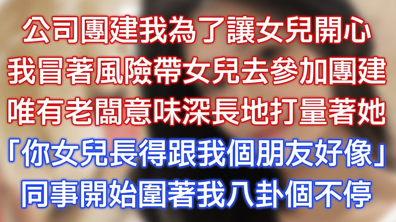 公司團建我為了讓女兒開心，我冒著風險帶女兒去參加團建，唯有老闆意味深長地打量著她，「你女兒長得跟我個朋友好像！」同事開始圍著我八卦個不停！