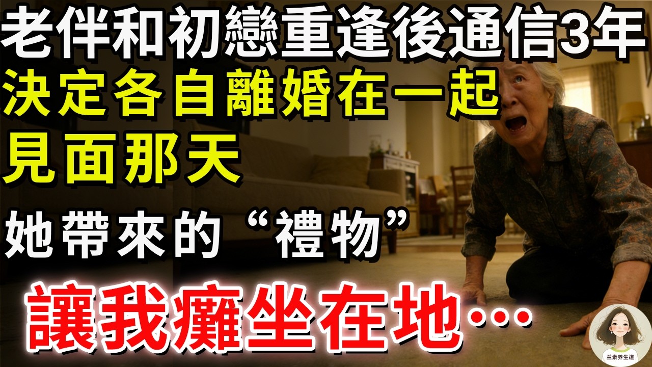 我70歲老伴，和初戀重逢後通信3年，決定各自離婚在一起，見面那天，她帶來的“禮物”讓我癱坐在地…#兰素养生道#康養人生道#上了年紀該明白的事 #養老 #聰明老人 #長壽秘密 #延壽 #長壽 #晚年幸福