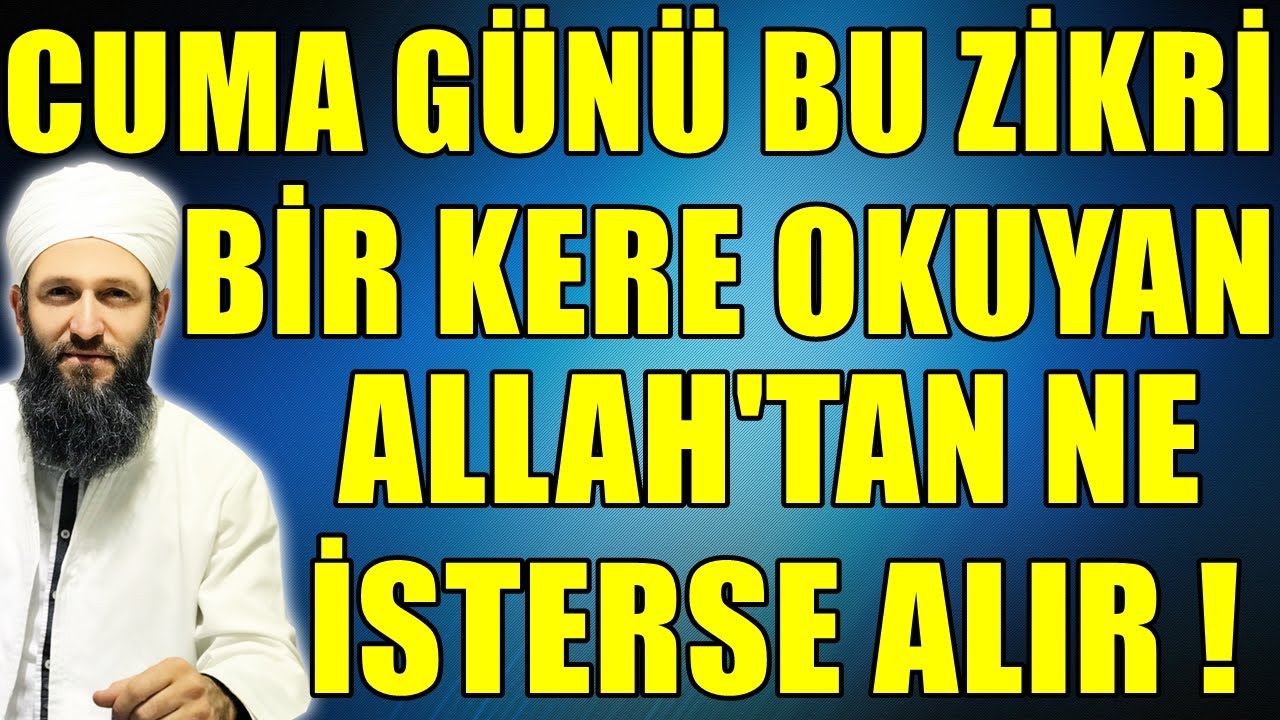 HER KİM BU ZİKRİ CUMA GÜNÜ HERHANGİ BİR VAKİTTE OKURSA ! Hüseyin ÇEVİK