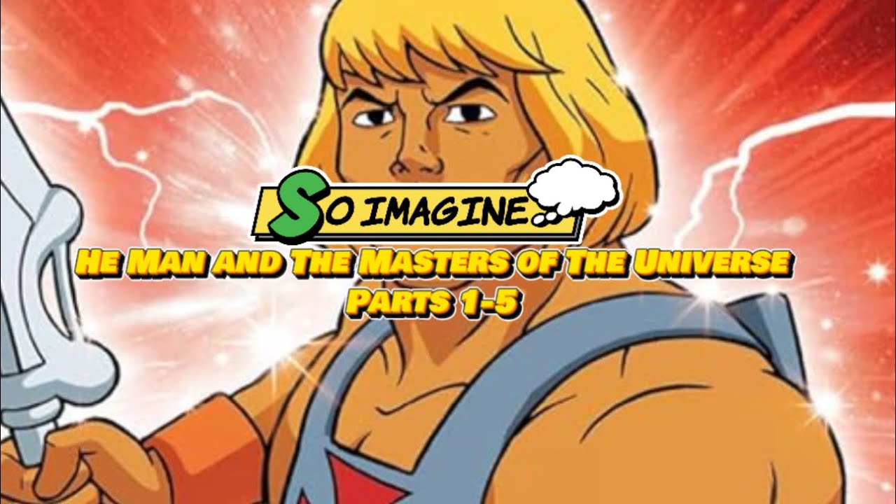So Imagine… He Man Parts 1-5
