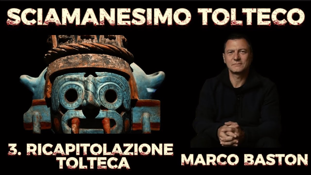 SCIAMANESIMO TOLTECO - 3. LA RICAPITOLAZIONE | con MARCO BASTON 