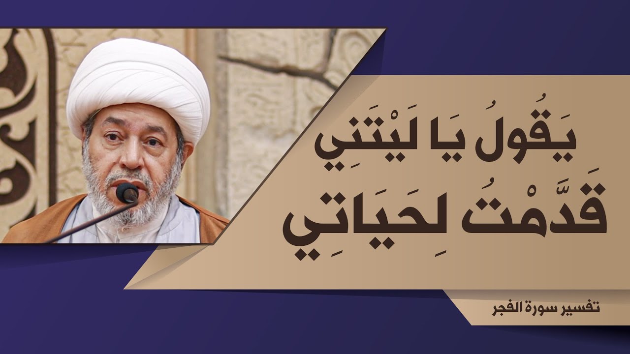 19- تفسير سورة الفجر | يَقُولُ يَا لَيْتَنِي قَدَّمْتُ لِحَيَاتِي {24} | الشيخ علي منصور سند