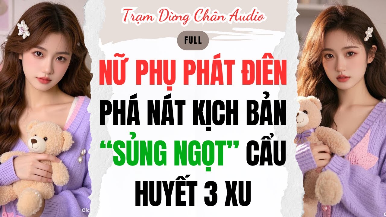 FULL | NỮ PHỤ PHÁT ĐIÊN PHÁ NÁT KỊCH BẢN “SỦNG NGỌT” CẨU HUYẾT 3 XU | Trạm Dừng Chân Audio #audio