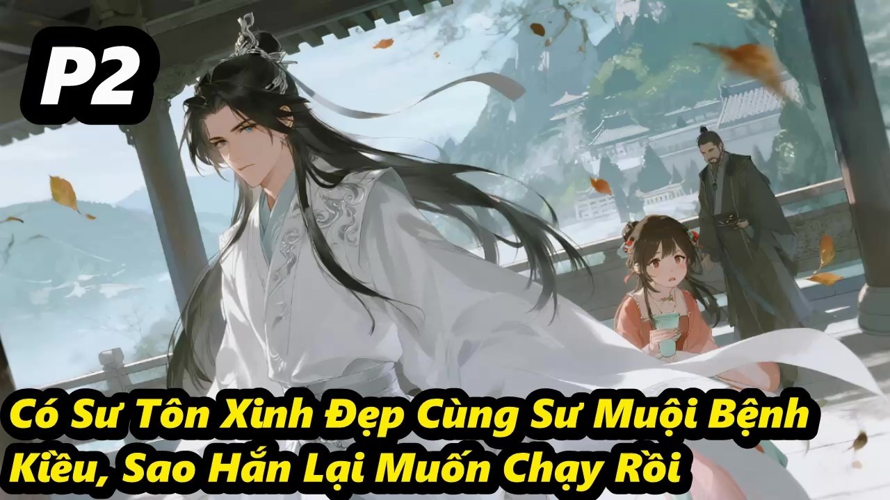 P2 - Có Sư Tôn Xinh Đẹp Cùng Sư Muội Bệnh Kiều, Sao Hắn Lại Muốn Chạy Rồi