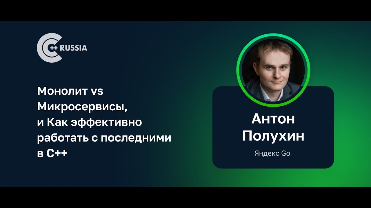 Антон Полухин — Монолит vs Микросервисы, и Как эффективно работать с последними в C++