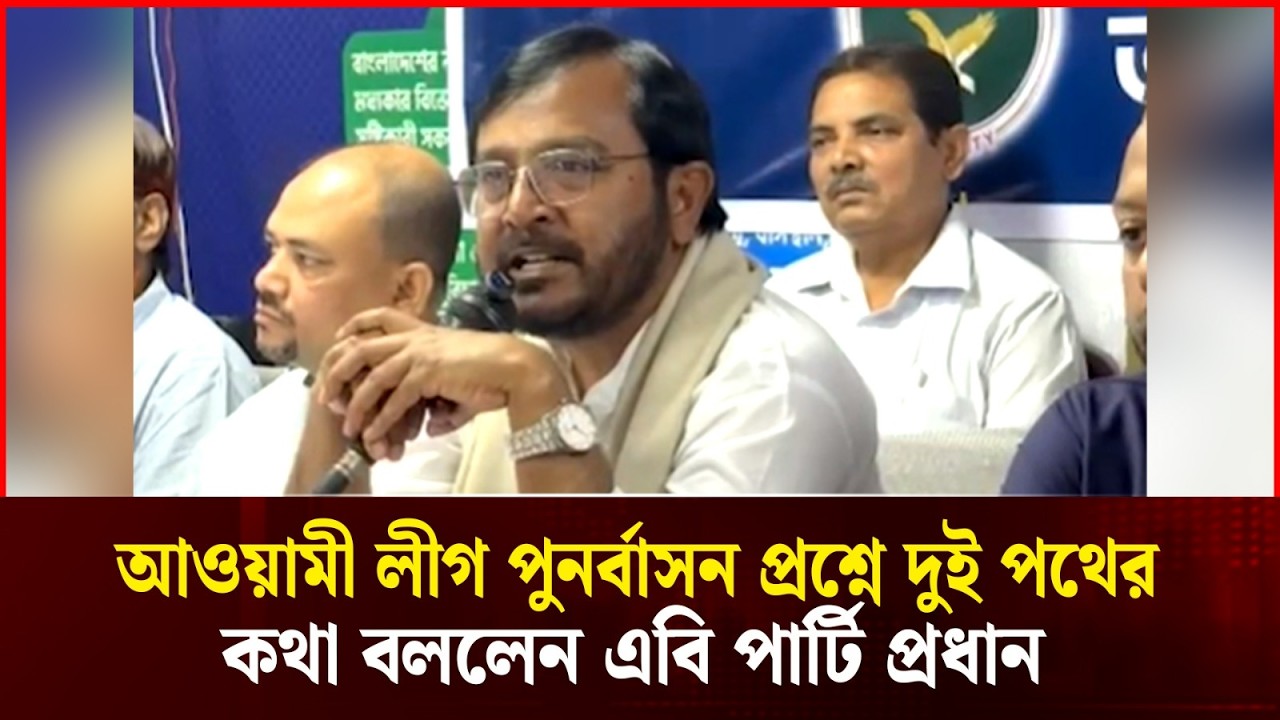 আ.লীগ নেতাদের পুনর্বাসন নিয়ে এবি পার্টির নতুন প্রস্তাব | AB Party | Awami League