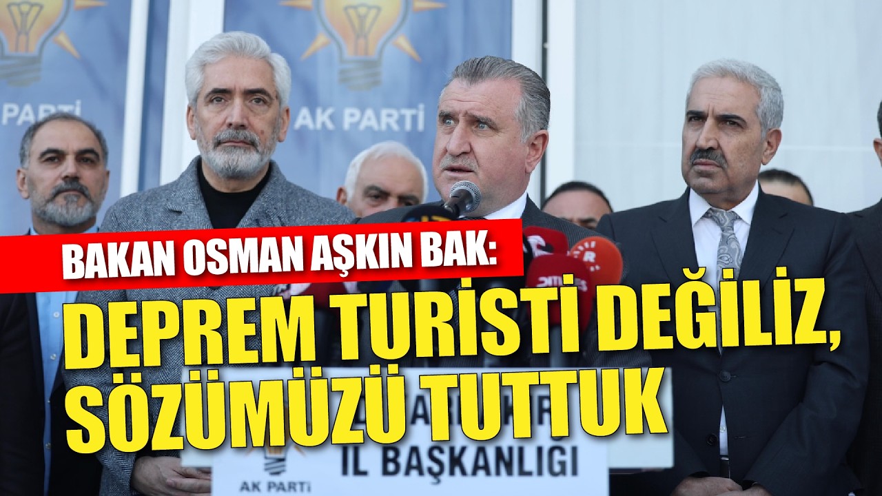 Osman Aşkın Bak: “Deprem turisti değiliz, sözümüzü tuttuk”