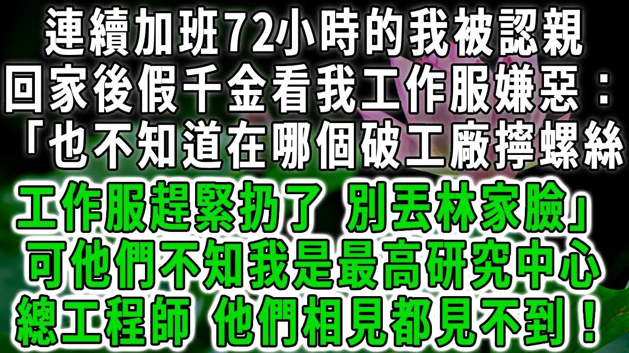 連續加班72小時的我被認親回家後，假千金看我工作服嫌惡：「也不知道在哪個破工廠擰螺絲，工作服趕緊扔了，別丟林家臉」可他們不知，我是最高研究中心總工程師，他們相見都見不到！#荷上清風 #爽文