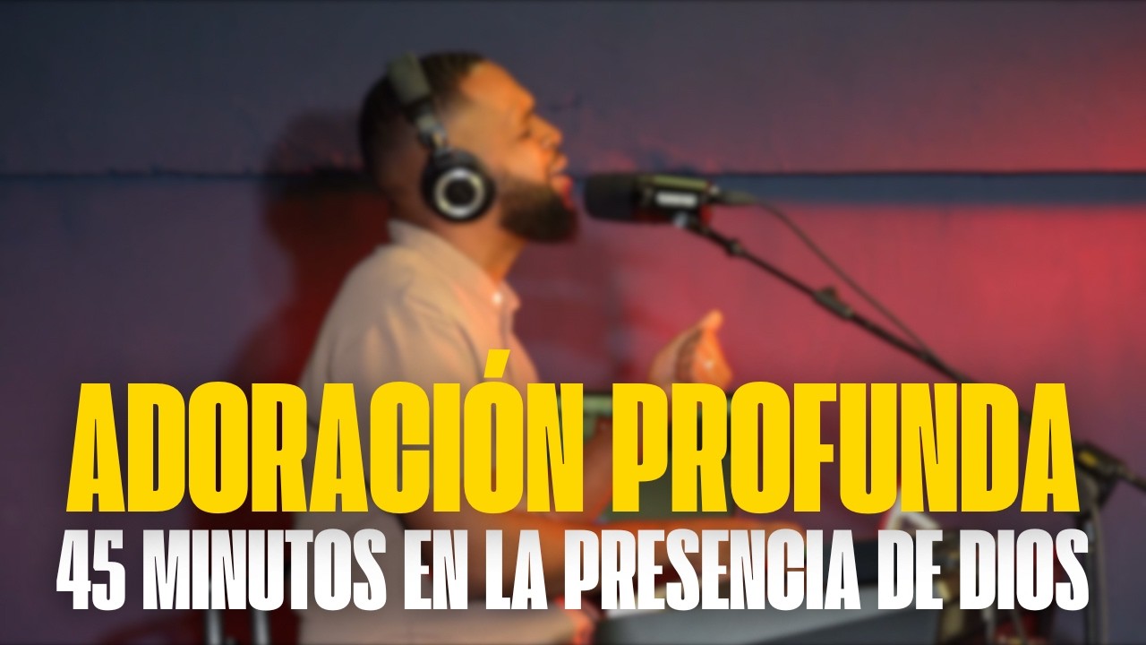 45 Minutos en la Presencia de Dios | Adoración Profunda y Espontánea