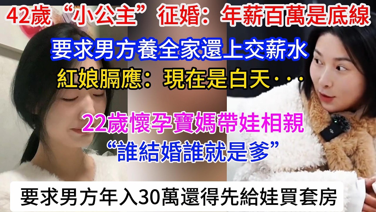 42歲“火辣小公主”徵婚：年薪百萬是底線！ 要求男方養全家還上交薪水。 紅娘膈應：現在是白天···。22歲懷孕寶媽帶娃相親：“誰結婚誰就是爹”！ 要求男方年入30萬還得先給娃買套房