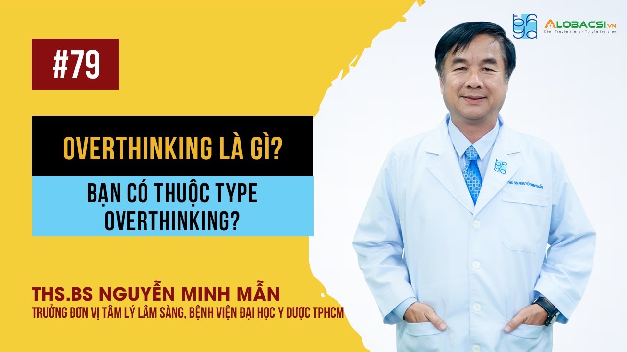 Overthinking là gì? Bạn có thuộc type Overthinking? | ThS.BS Nguyễn Minh Mẫn