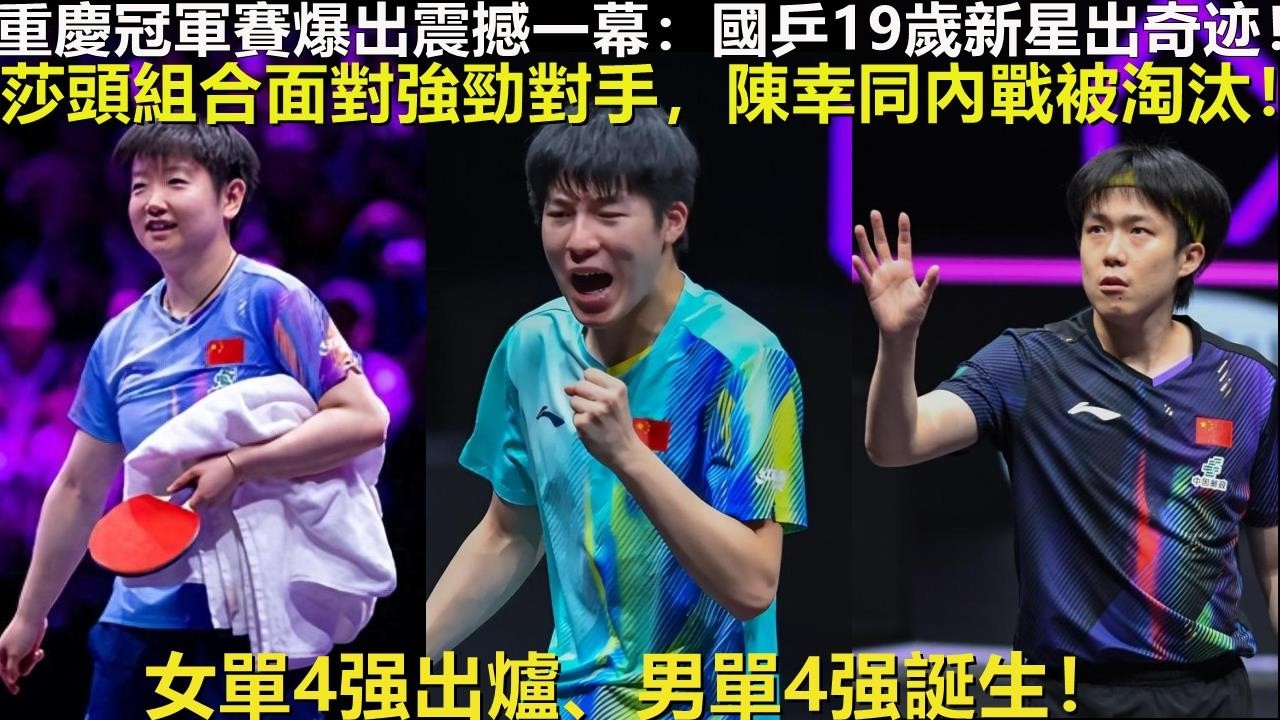 重慶冠軍賽爆出震撼一幕：國乒19歲新星出奇迹！莎頭組合面對強勁對手，陳幸同內戰被淘汰！女單4强出爐、男單4强誕生！国乒19岁新星出奇迹