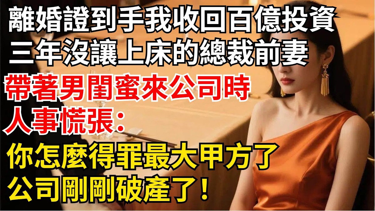 離婚證到手我收回百億的投資，隔天三年沒讓我上床的總裁前妻，帶著男閨蜜來公司時，人事慌張：“妳怎麼得罪最大甲方了？公司剛剛破產了！”【夜半心聲】#男頻小說#都市#故事#小說#爽文