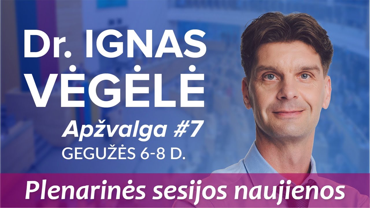 Dr. Ignas Vėgėlė | Apžvalga #7 | Gegužės 6-8 d. plenarinės sesijos naujienos