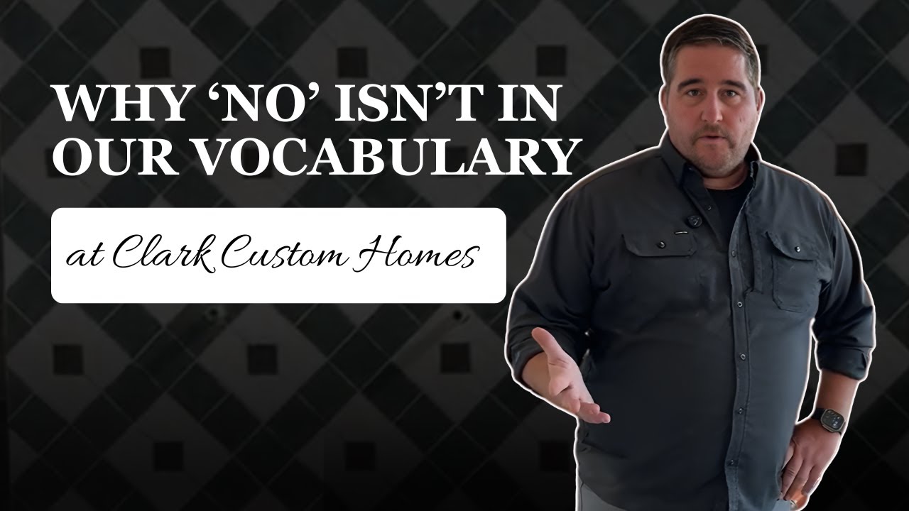 Why ‘No’ Isn’t in Our Vocabulary at Clark Custom Homes