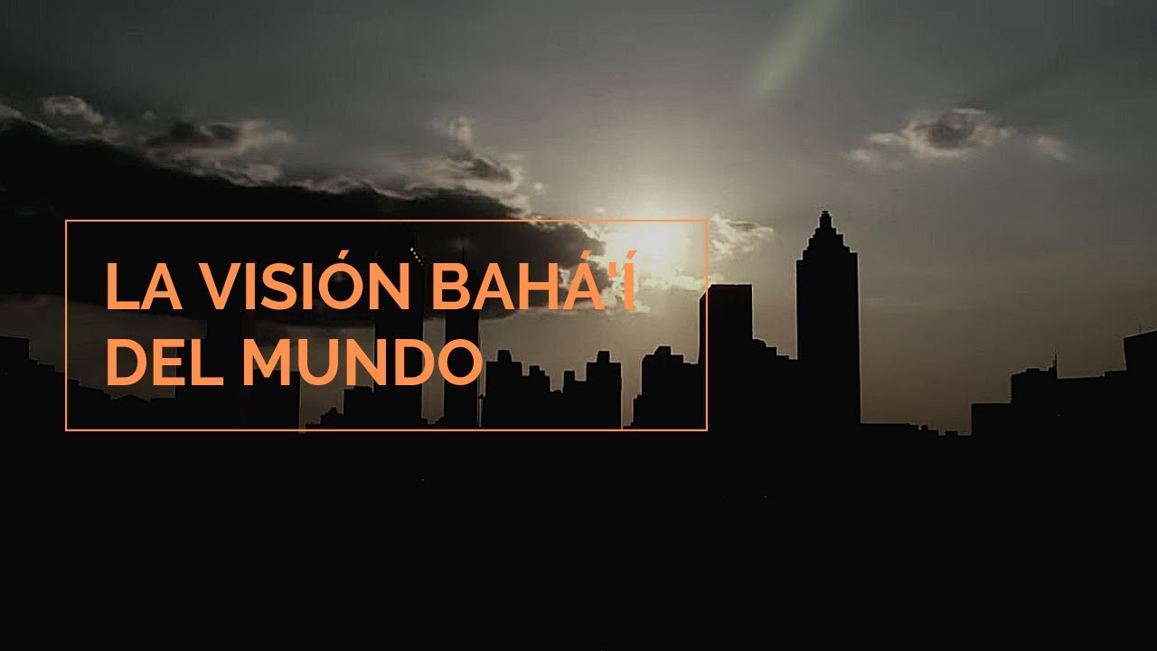 La visión Bahá'í del Mundo