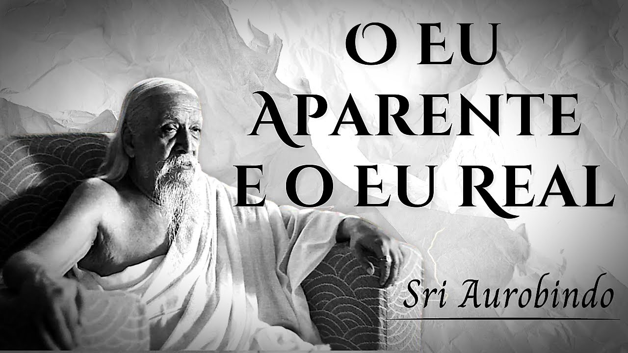 O eu aparente e o Eu Real - Sri Aurobindo