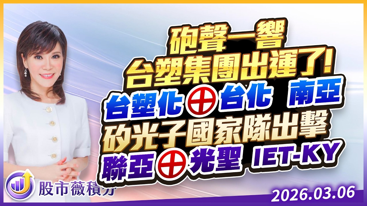 砲聲一響 台塑集團出運了！台塑化&oplus; 台化 南亞 矽光子國家隊出擊 聯亞&oplus;  光聖  IET-KY｜20260306｜張甄薇 分析師｜股市薇積分