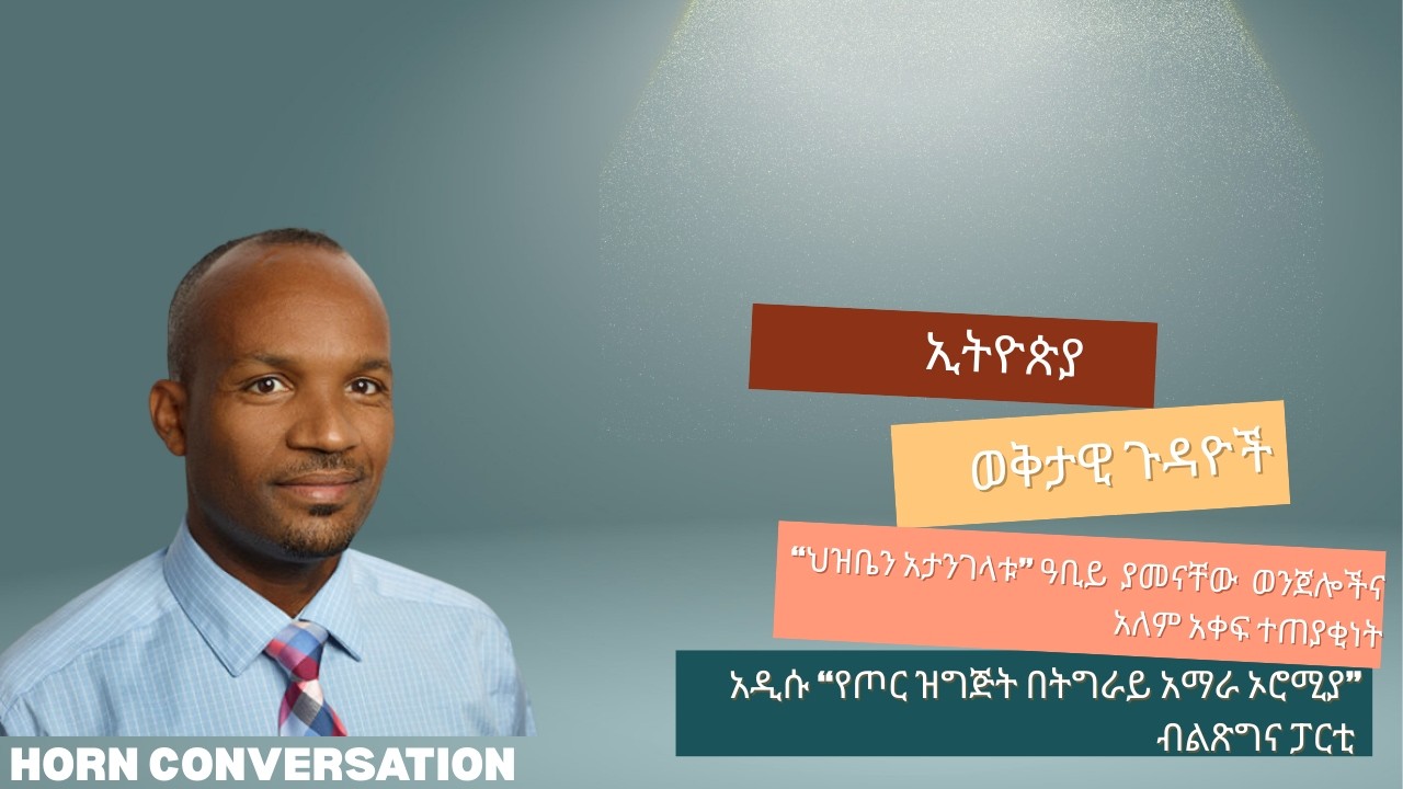 ወቅታዊ ጉዳዮች፡ “ህዝቤን አታንገላቱ” አቢይ ያመናቸው  ወንጀሎችና አለም አቀፍ ተጠያቂንት፤ አዲሱ የአቢይ የጦር ዝግጅት