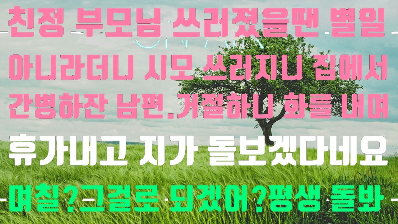 [실화사연]친정부모님 아플땐 별일 아니라더니 시모 아프다하니 간병하잔 남편 거절하니 지가 휴가를 내서 돌보겠다는데 며칠?그걸로 되겠어?[신청사연][썰][사이다썰]
