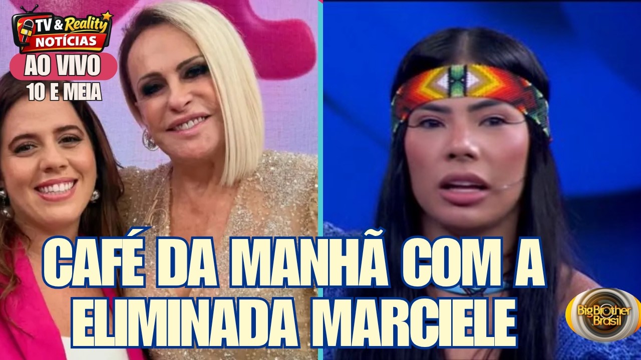 👉 MARCIELE MAIS VOC&Ecirc;! Caf&eacute; da Manh&atilde; da Ana Maria com a eliminada da semana do BBB 26 