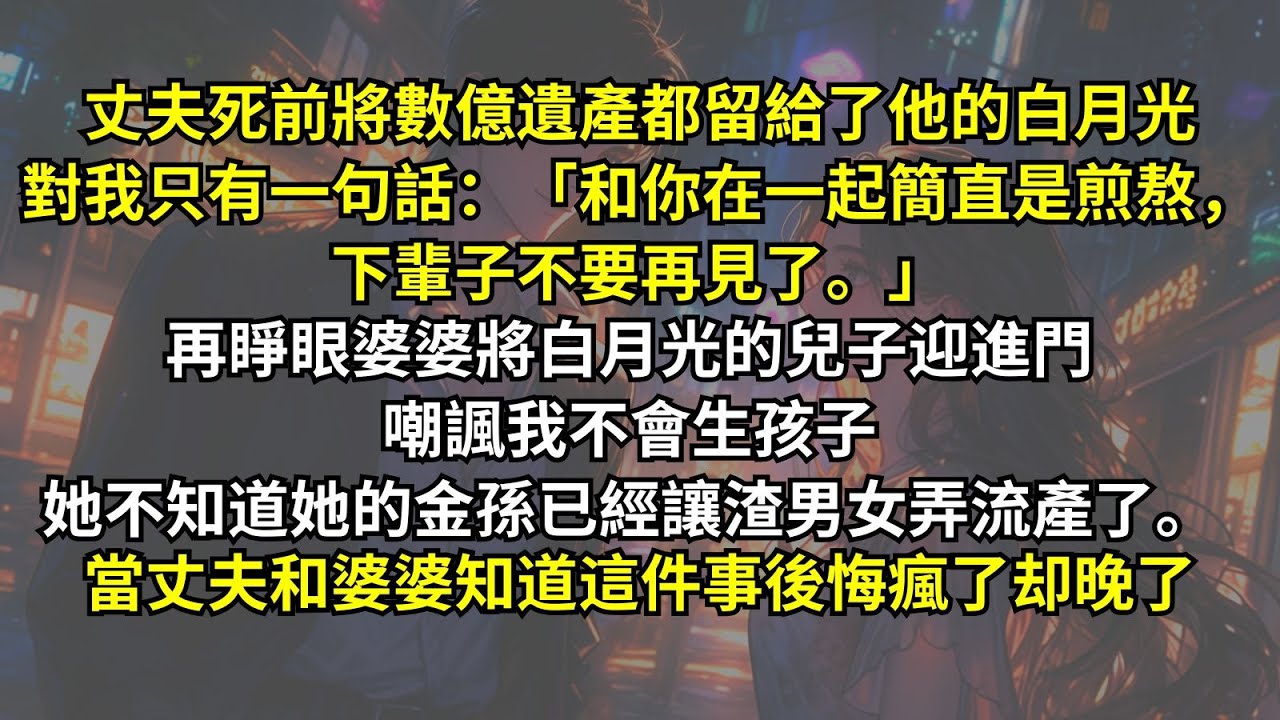 丈夫死前將數億遺產都留給了他的白月光，對我只有一句話：「和你在一起簡直是煎熬，下輩子不要再見了。」再睜眼婆婆將白月光的兒子迎進門嘲諷我不會生孩子，她不知道她的金孫已經讓渣男女弄流產了。