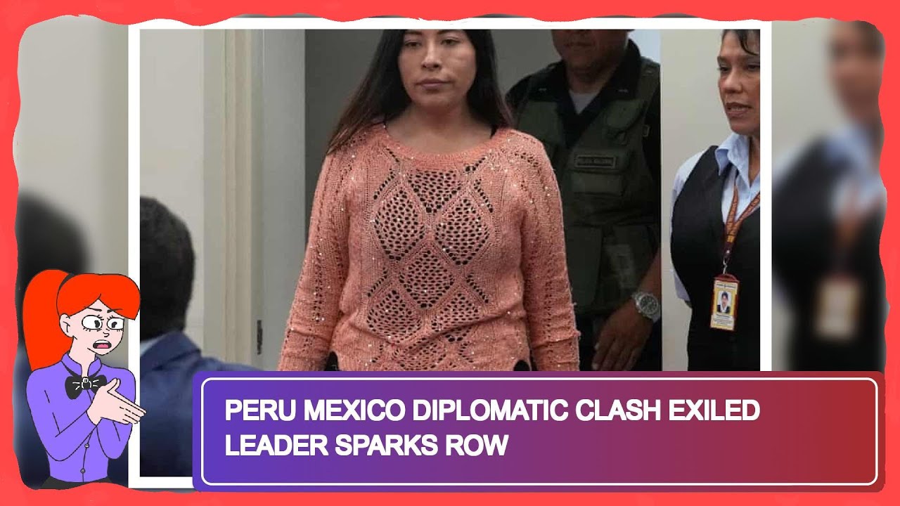 Peru Mexico Diplomatic Clash Exiled Leader Sparks Row