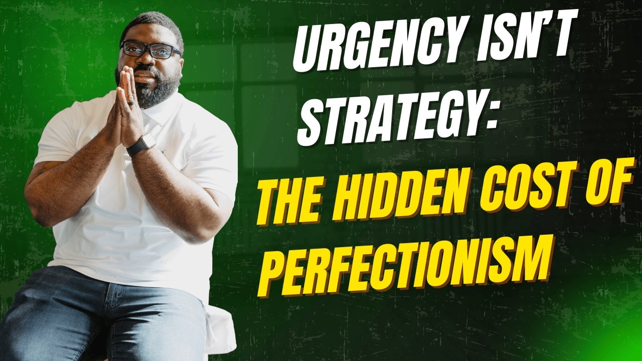 Urgency Isn’t Strategy: The Hidden Cost of Perfectionism