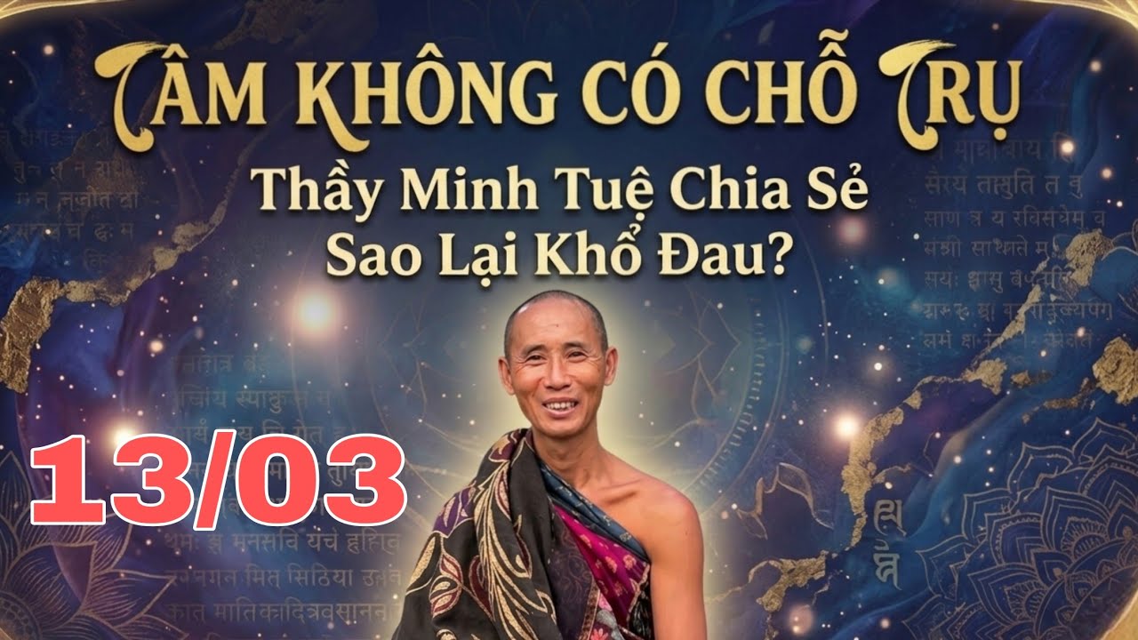 13/03 Thầy Minh Tuệ chia sẻ Tâm Không Có Chỗ Trụ, Sao Lại Khổ Đau?