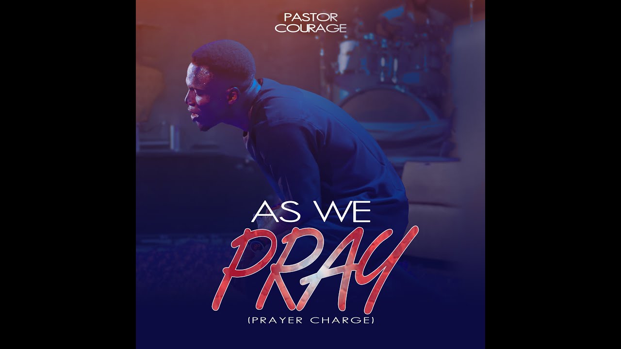 Pastor COURAGE - AS WE PRAY (Prayer Charge) VIDEO