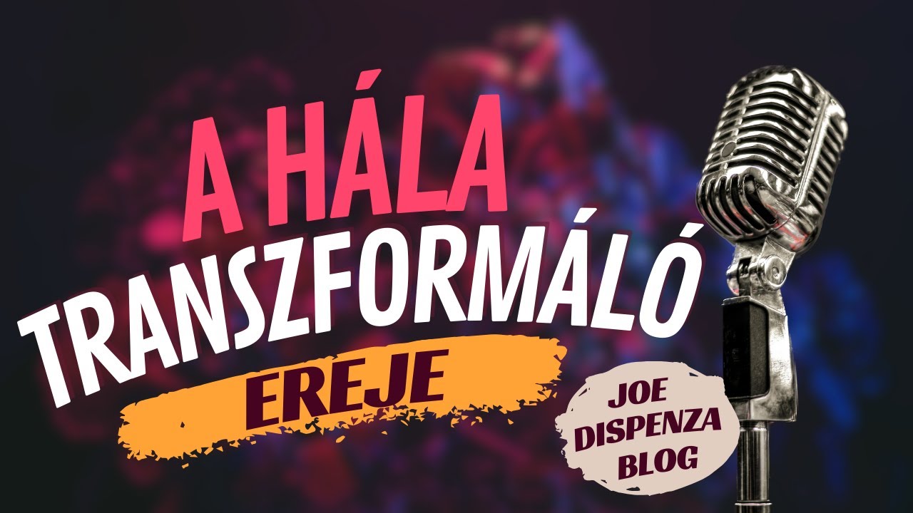 A Hála Manifesztáló Ereje - Joe Dispenza blog magyarul