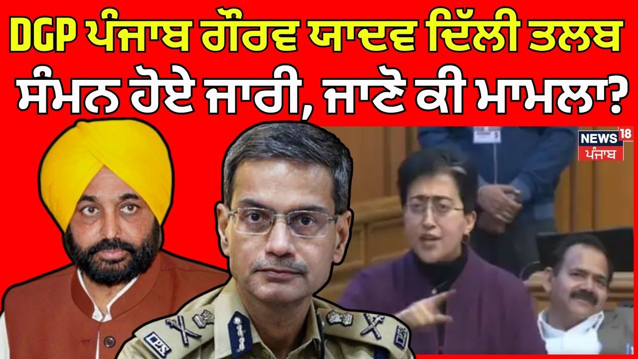 DGP ਪੰਜਾਬ ਗੌਰਵ ਯਾਦਵ ਦਿੱਲੀ ਤਲਬ, ਸੰਮਨ ਹੋਏ ਜਾਰੀ, ਜਾਣੋ ਕੀ ਮਾਮਲਾ? | Atishi video Row |News18 Punjab