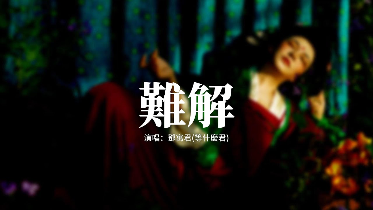 鄧寓君(等什麼君) - 難解『難捨 難分 難解，緣起 緣淺 緣滅，淚落幾滴才可以得到上天垂憐，垂首不問因果只求你一次回瞥。』【動態歌詞MV】