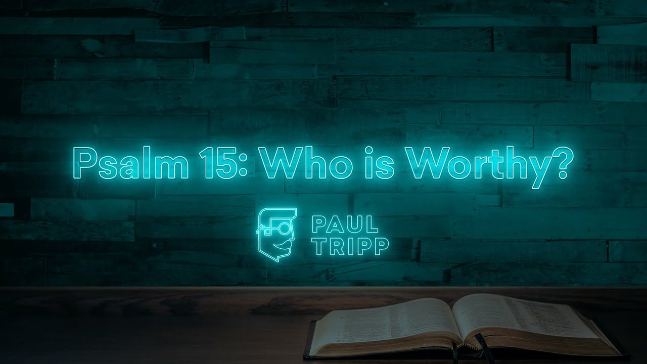 Psalm 15: Who is Worthy? | Paul Tripp's Bible Study In The Psalms (Episode 013)
