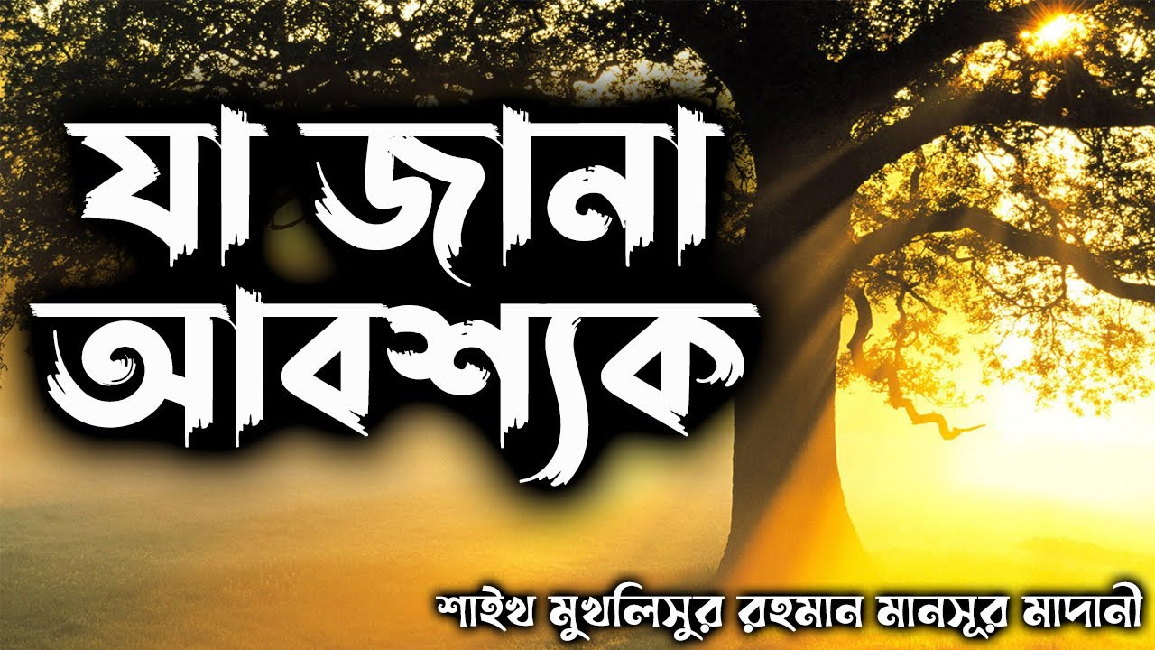 যা জানা আবশ্যক│শাইখ মুখলিসুর রহমান মানসূর মাদানী #banglawaz