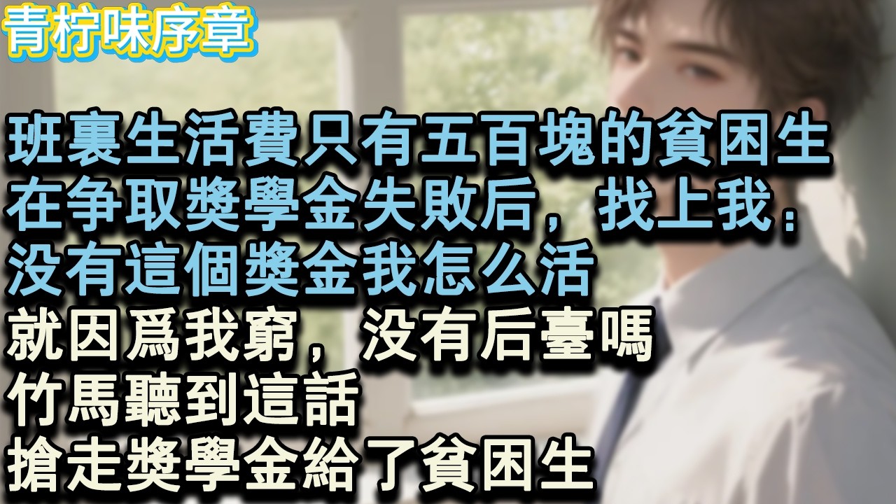 【完结爽文】班裡生活費只有五百塊的貧困生，在爭取獎學金失敗後，找上我。沒有這個獎金我怎麼活？就因為我窮，沒有後臺嗎？竹馬聽到這話，搶走獎學金給了貧困生。#小说 #愛情 #故事