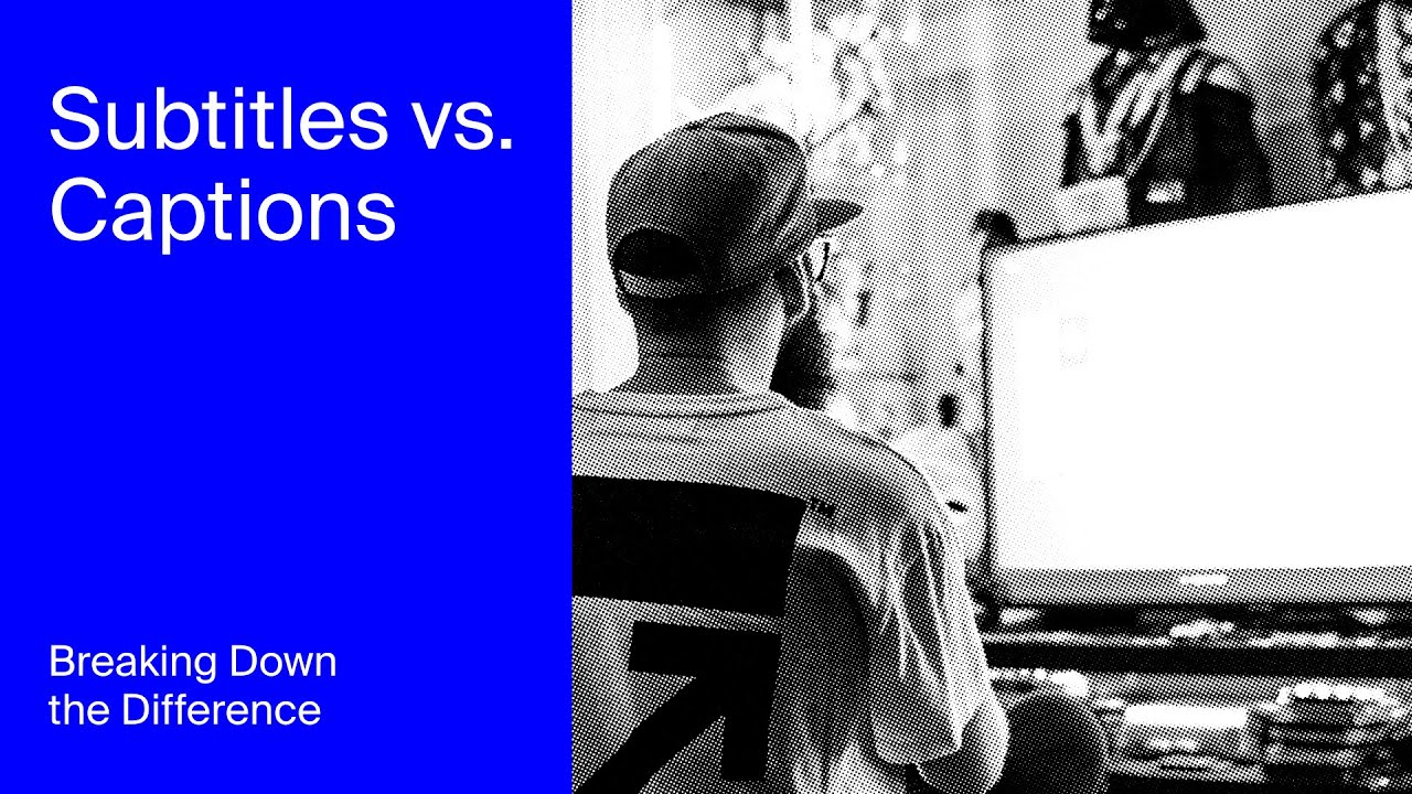 Subtitles vs. Captions: What You Need to Know