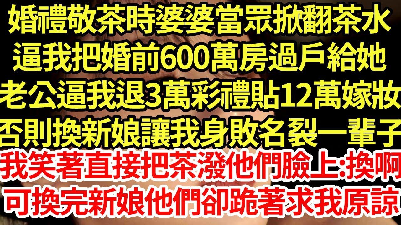 婚禮敬茶時婆婆當眾掀翻茶水.逼我把婚前600萬房過戶給她,老公逼我退3萬彩禮貼12萬嫁妝,否則換新娘讓我身敗名裂,我笑著直接把茶潑他們臉上:換啊,可換完新娘他們卻跪著求我原諒#為人處世#養老#中年