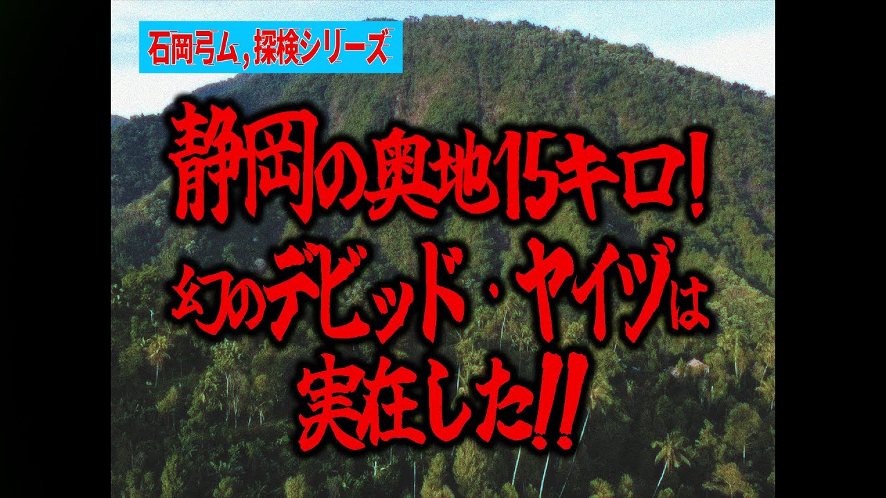 石岡弓ム,探検シリーズ「静岡の奥地15km！幻のデビッド・ヤイヅは実在した！！」