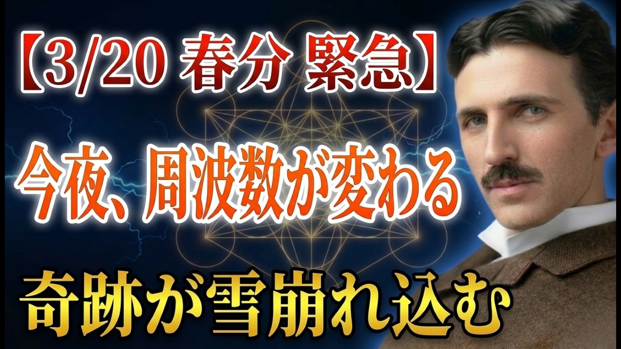 【3月20日・春分・緊急】この夜を逃すな。宇宙の周波数が切り替わる瞬間、選ばれた者だけに奇跡が雪崩れ込む｜ニコラ・テスラ｜波動｜覚醒｜引き寄せ｜魂