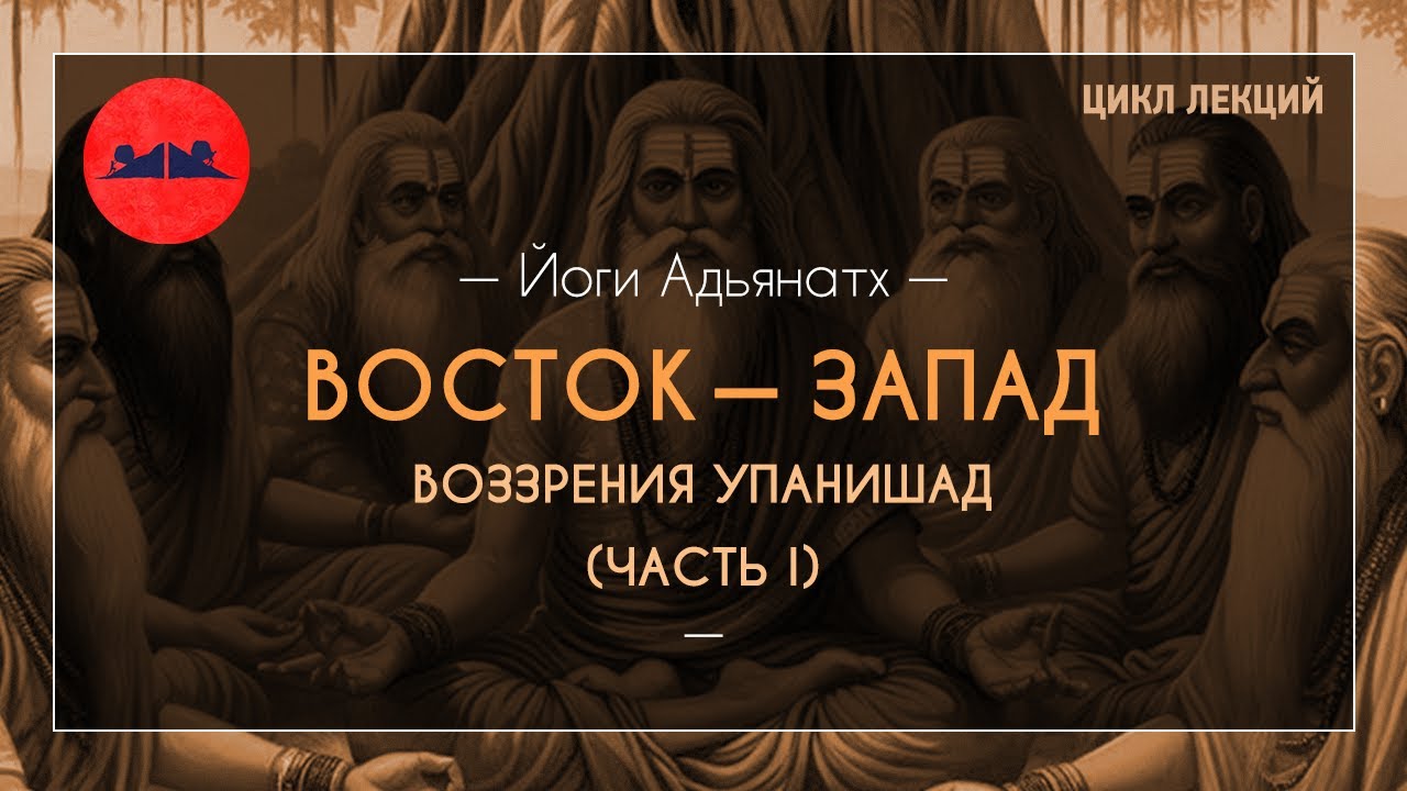 Восток — Запад. Воззрения упанишад (Часть I) | Йоги Адьянатх