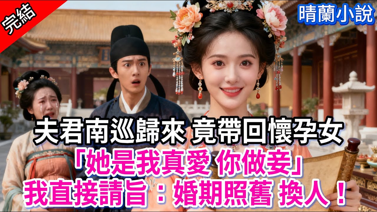 【完結】夫君南巡歸來 竟帶回懷孕女「她是我真愛 你做妾」我直接請旨：婚期照舊 換人！#古言 #完結 #渣男 #綠茶 #大女主 #古風小說 #爽文