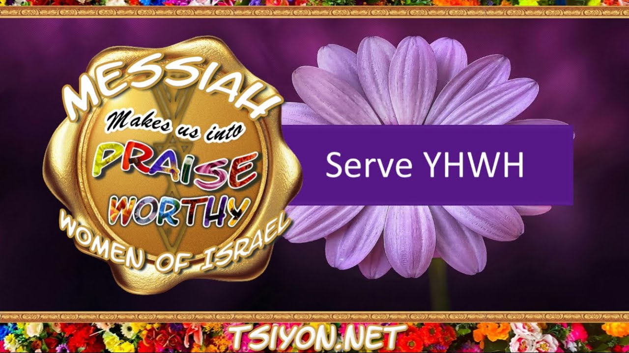 Messiah's Praiseworthy Women EP21 - Serve YHWH