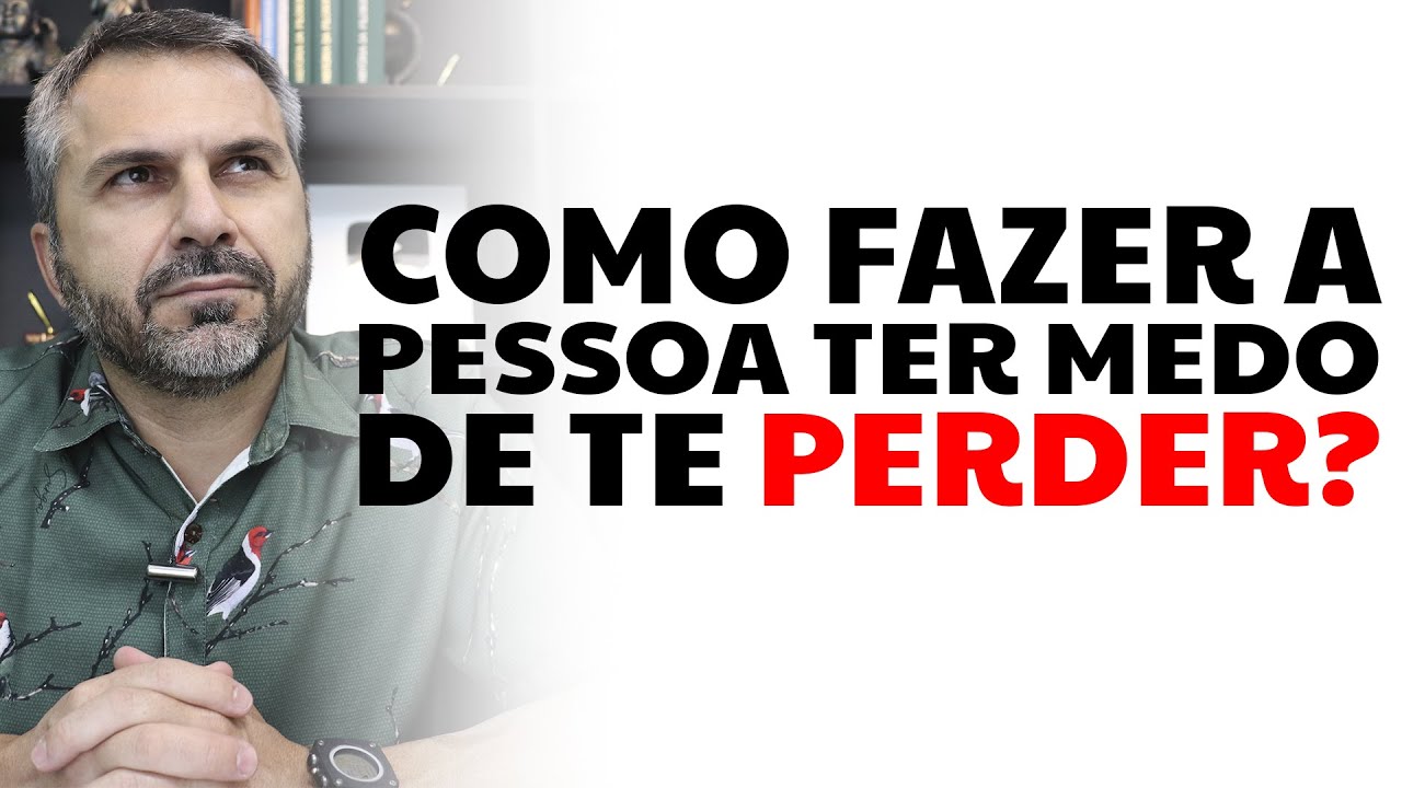 Como fazer a pessoa ter medo de te perder?
