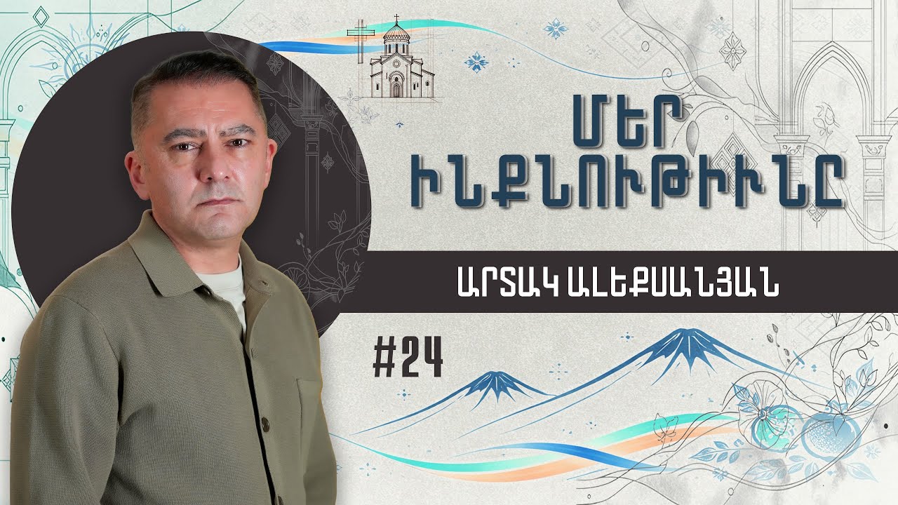 «Մեր Ինքնութիւնը» Արտակ Ալեքսանյանի հետ: Թողարկում 24