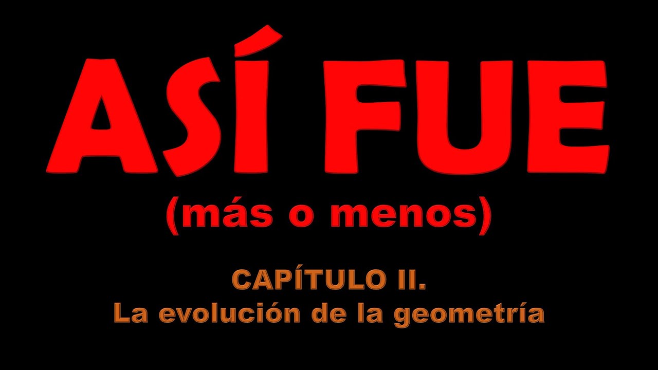 ASÍ FUE Capítulo II: La evolución de la geometría (historia de las matemáticas)