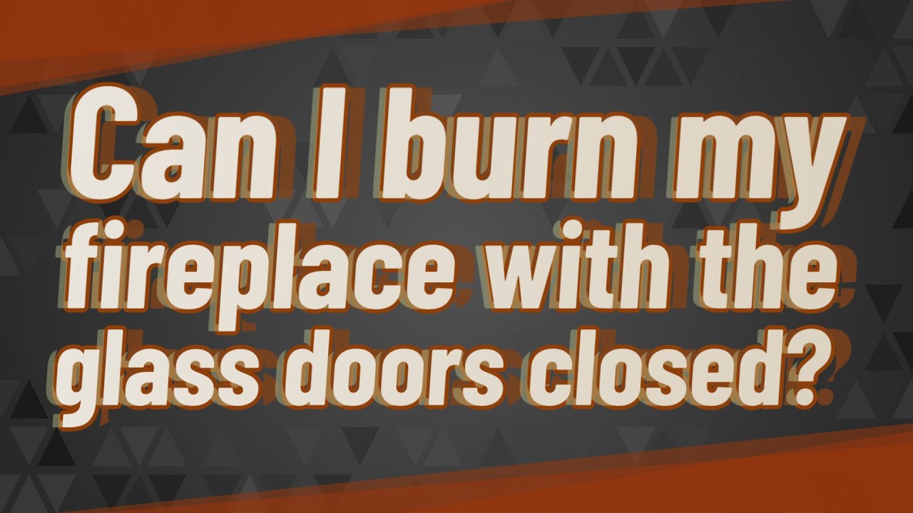 Can I burn my fireplace with the glass doors closed?