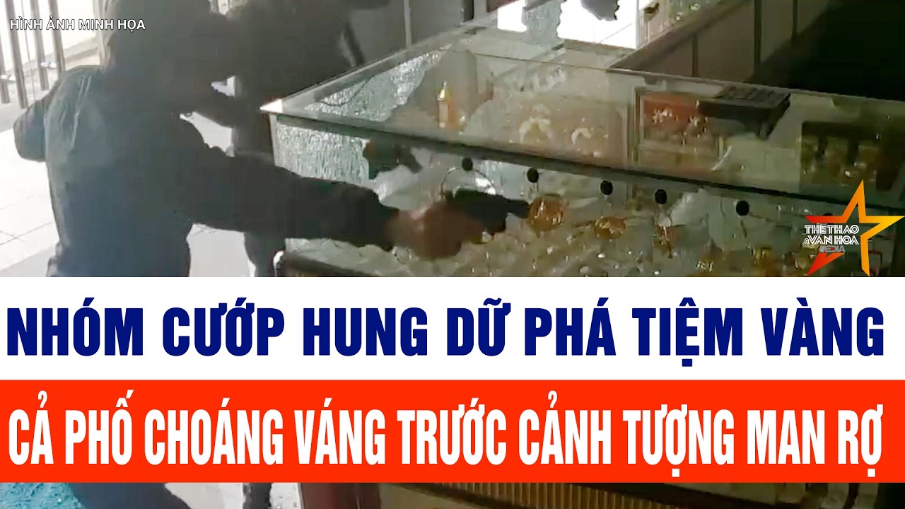 Nhóm cướp hung dữ phá tiệm vàng, cả phố choáng váng trước cảnh tượng man rợ